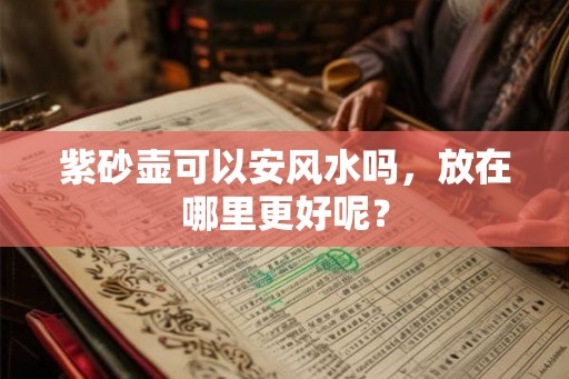 紫砂壶可以安风水吗，放在哪里更好呢？