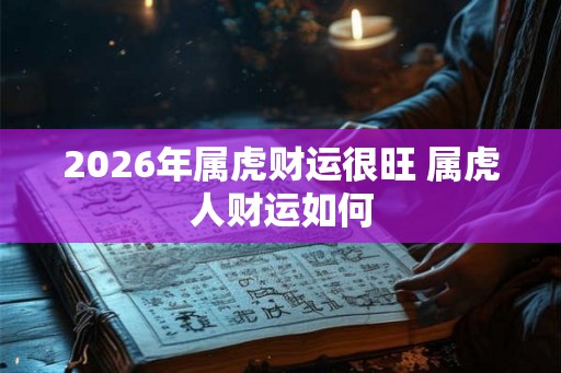 2026年属虎财运很旺 属虎人财运如何
