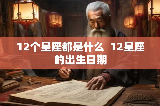 12个星座都是什么  12星座的出生日期