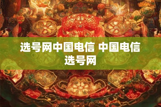 选号网中国电信 中国电信选号网