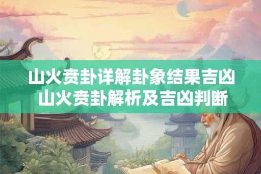 山火贲卦详解卦象结果吉凶 山火贲卦解析及吉凶判断