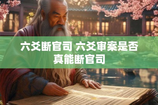 六爻断官司 六爻审案是否真能断官司