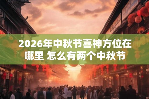 2026年中秋节喜神方位在哪里 怎么有两个中秋节