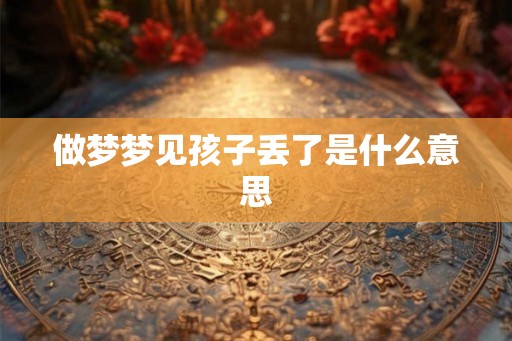 做梦梦见孩子丢了是什么意思