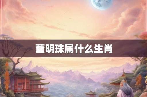 董明珠属什么生肖