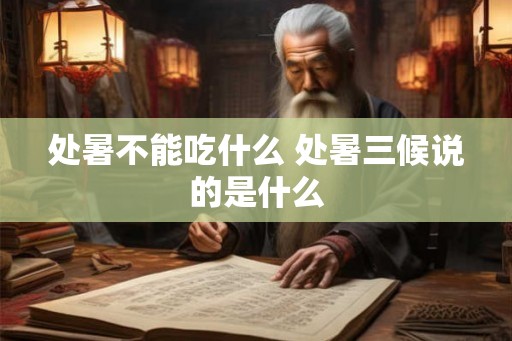 处暑不能吃什么 处暑三候说的是什么