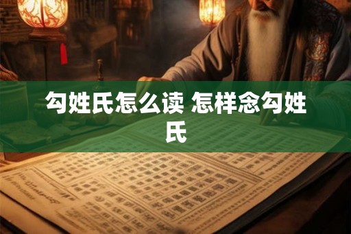 勾姓氏怎么读 怎样念勾姓氏