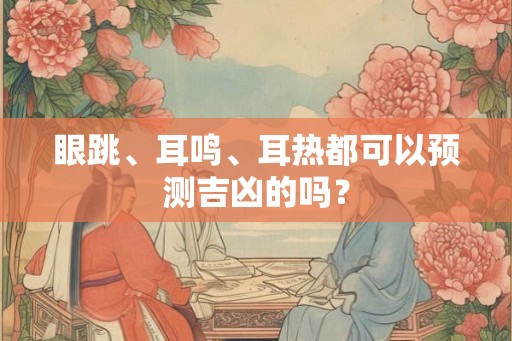 眼跳、耳鸣、耳热都可以预测吉凶的吗? 眼跳、耳鸣、耳热都可以预测吉凶的吗?