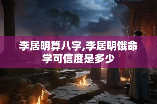 李居明算八字,李居明饿命学可信度是多少