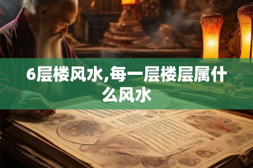 6层楼风水,每一层楼层属什么风水
