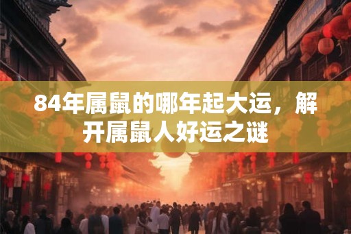 84年属鼠的哪年起大运，解开属鼠人好运之谜