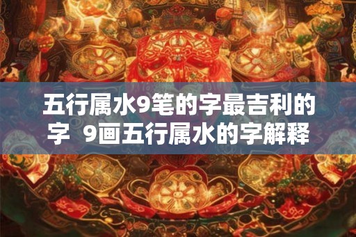 五行属水9笔的字最吉利的字  9画五行属水的字解释