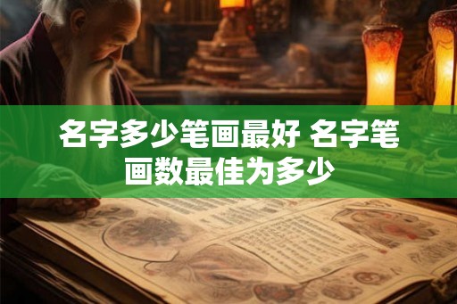 名字多少笔画最好 名字笔画数最佳为多少