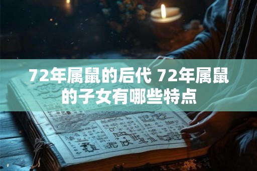 72年属鼠的后代 72年属鼠的子女有哪些特点 72年属鼠的后代 72年属鼠的子女有哪些特点