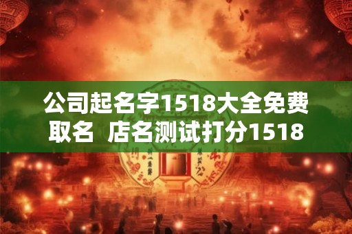公司起名字1518大全免费取名  店名测试打分1518