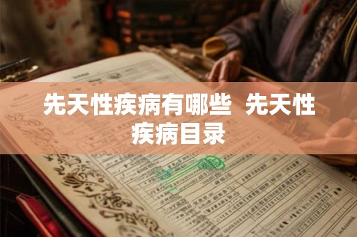 先天性疾病有哪些  先天性疾病目录