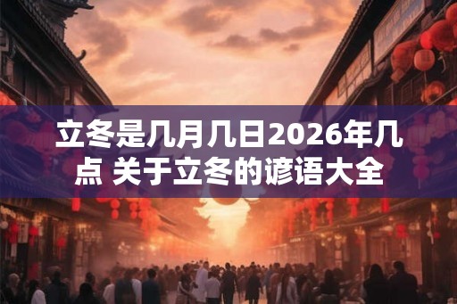 立冬是几月几日2026年几点 关于立冬的谚语大全