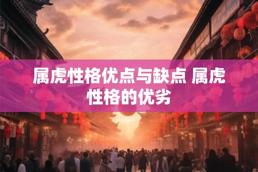 属虎性格优点与缺点 属虎性格的优劣 属虎性格优点与缺点 属虎性格的优劣