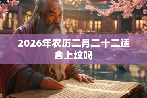 2026年农历二月二十二适合上坟吗