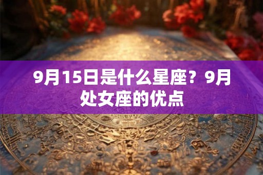 9月15日是什么星座？9月处女座的优点