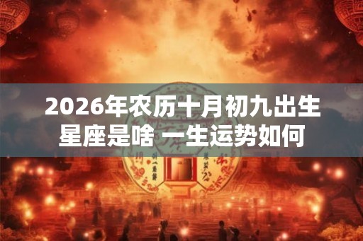2026年农历十月初九出生星座是啥 一生运势如何 2026年农历十月初九出生星座是啥 一生运势如何