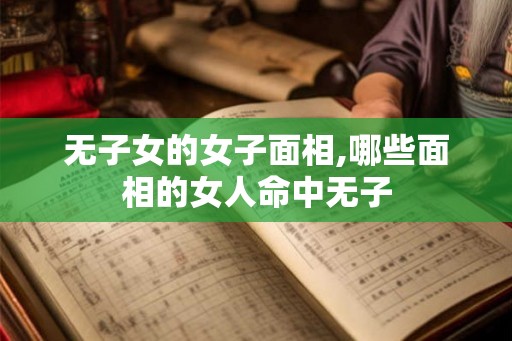 无子女的女子面相,哪些面相的女人命中无子