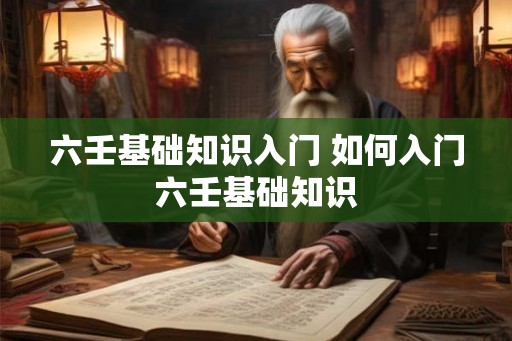 六壬基础知识入门 如何入门六壬基础知识 六壬基础知识入门 如何入门六壬基础知识