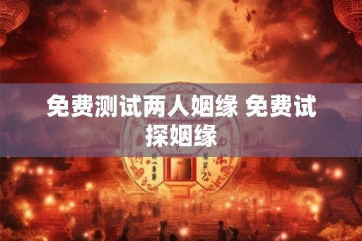 免费测试两人姻缘 免费试探姻缘