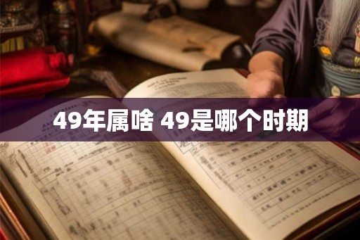49年属啥 49是哪个时期