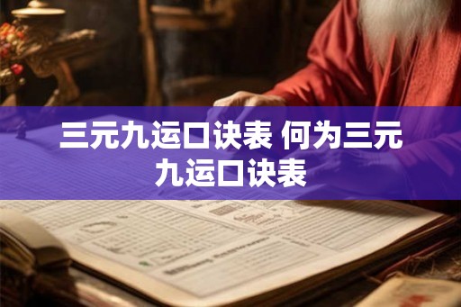三元九运口诀表 何为三元九运口诀表