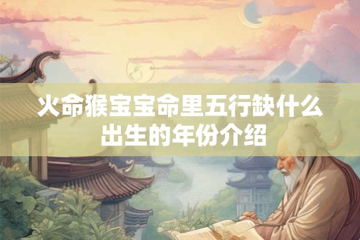 火命猴宝宝命里五行缺什么 出生的年份介绍 火命猴宝宝命里五行缺什么 出生的年份介绍