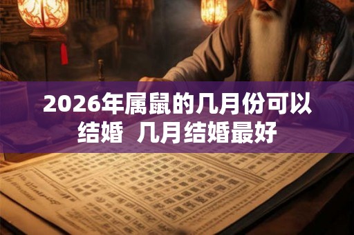 2026年属鼠的几月份可以结婚 几月结婚最好 2026年属鼠的几月份可以结婚 几月结婚最好