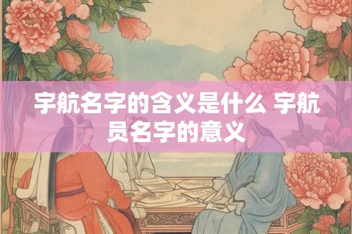 宇航名字的含义是什么 宇航员名字的意义