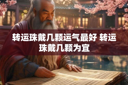 转运珠戴几颗运气最好 转运珠戴几颗为宜 转运珠戴几颗运气最好 转运珠戴几颗为宜