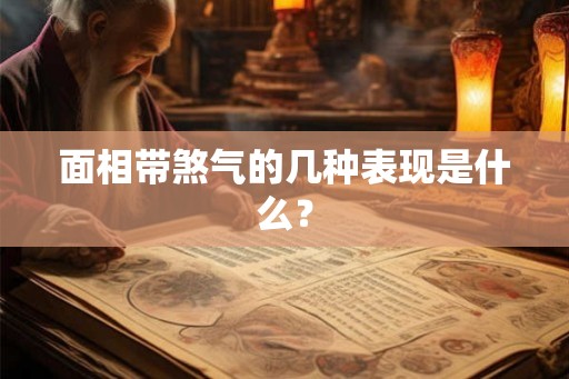 面相带煞气的几种表现是什么? 面相带煞气的几种表现是什么?