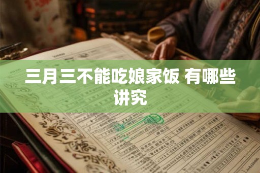 三月三不能吃娘家饭 有哪些讲究