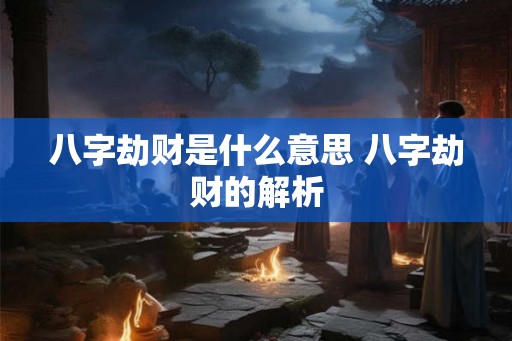 八字劫财是什么意思 八字劫财的解析 八字劫财是什么意思 八字劫财的解析