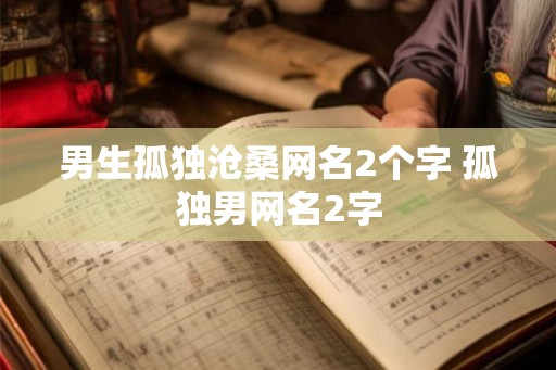 男生孤独沧桑网名2个字 孤独男网名2字