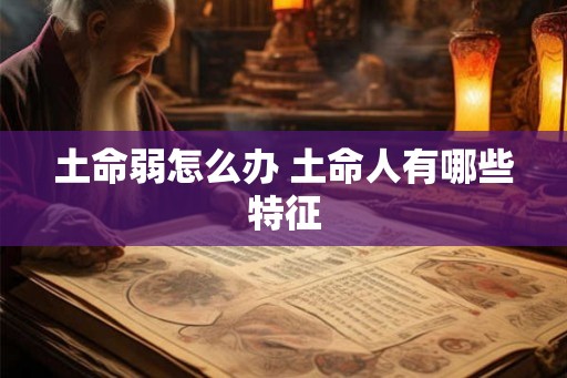 土命弱怎么办 土命人有哪些特征