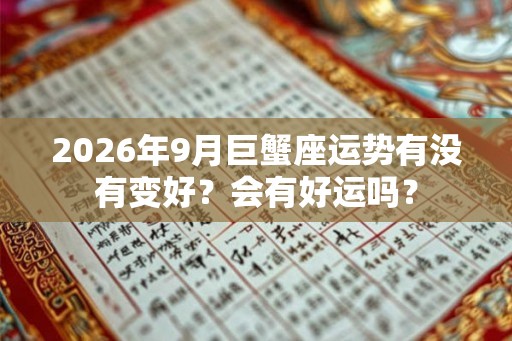 2026年9月巨蟹座运势有没有变好？会有好运吗？