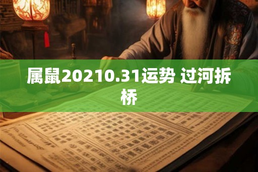 属鼠20210.31运势 过河拆桥