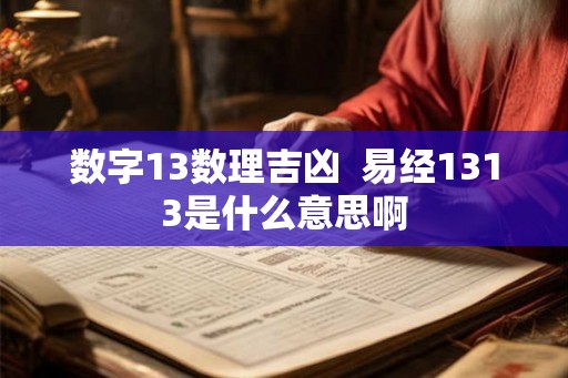 数字13数理吉凶  易经1313是什么意思啊