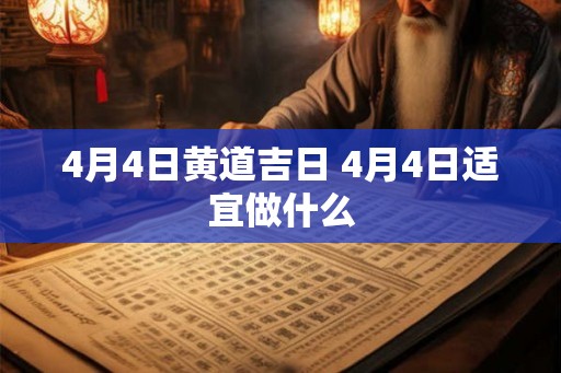 4月4日黄道吉日 4月4日适宜做什么
