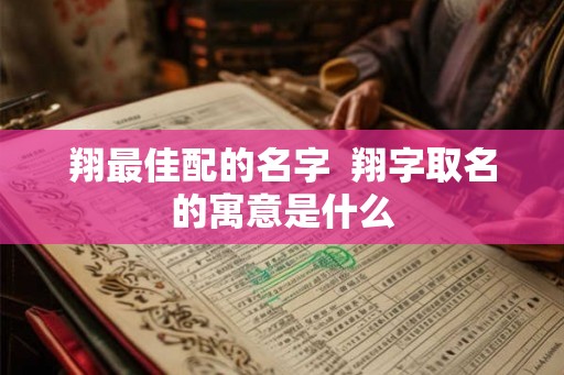 翔最佳配的名字  翔字取名的寓意是什么