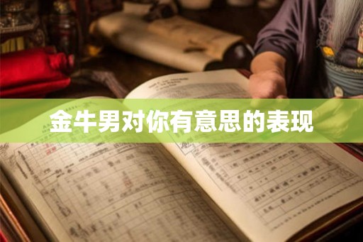 金牛男对你有意思的表现