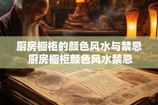 厨房橱柜的颜色风水与禁忌 厨房橱柜颜色风水禁忌 厨房橱柜的颜色风水与禁忌 厨房橱柜颜色风水禁忌