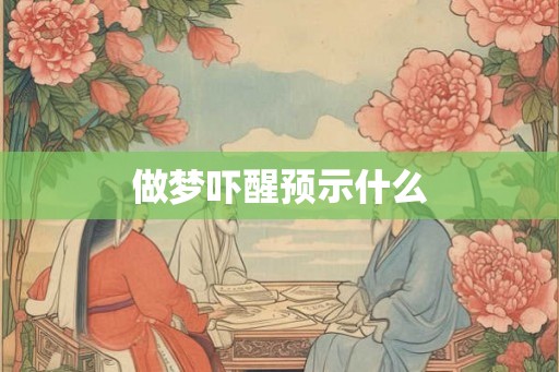 做梦吓醒预示什么 做梦吓醒预示什么