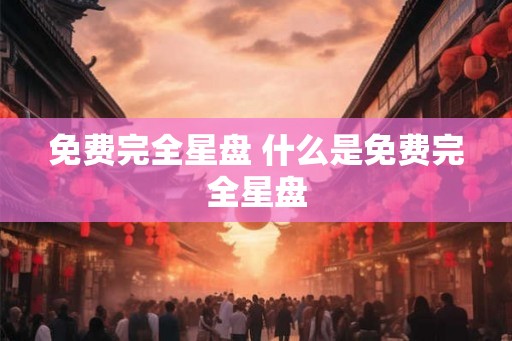 免费完全星盘 什么是免费完全星盘