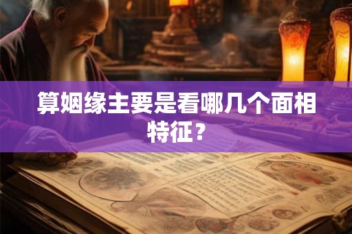 算姻缘主要是看哪几个面相特征？