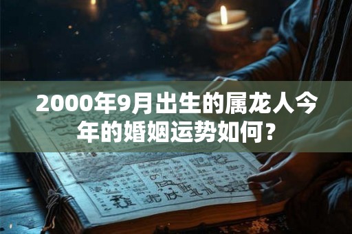 2000年9月出生的属龙人今年的婚姻运势如何？